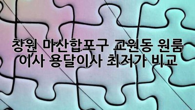창원 마산합포구 교원동 원룸 이사, 용달이사 최저가 비교