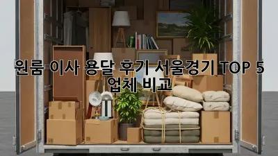 원룸 이사 용달 후기: 서울/경기 TOP 5 업체 비교